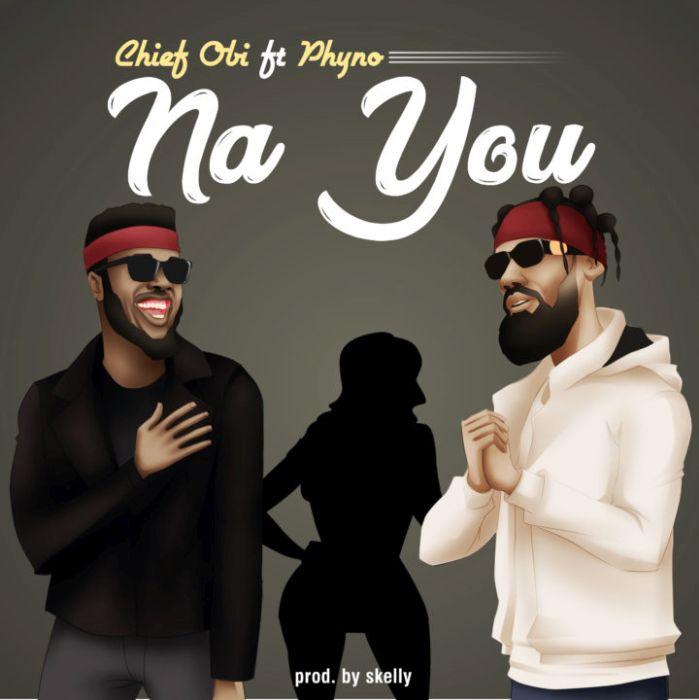 Download Music: Chief Obi – “Na You” ft. Phyno