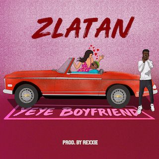 Download Music: Zlatan – “Yeye Boyfriend” (Prod. Rexxie)